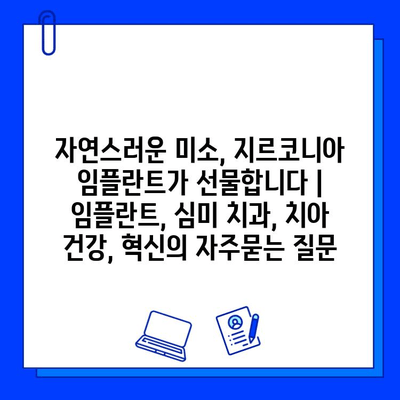 자연스러운 미소, 지르코니아 임플란트가 선물합니다 | 임플란트, 심미 치과, 치아 건강, 혁신