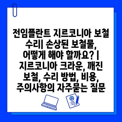 전임플란트 지르코니아 보철 수리| 손상된 보철물, 어떻게 해야 할까요? | 지르코니아 크라운, 깨진 보철, 수리 방법, 비용, 주의사항