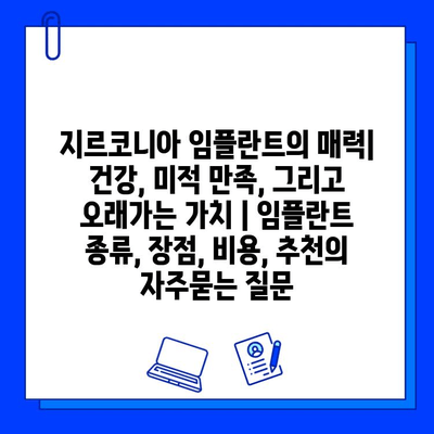 지르코니아 임플란트의 매력| 건강, 미적 만족, 그리고 오래가는 가치 | 임플란트 종류, 장점, 비용, 추천