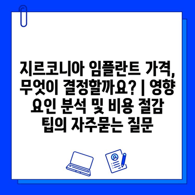 지르코니아 임플란트 가격, 무엇이 결정할까요? | 영향 요인 분석 및 비용 절감 팁