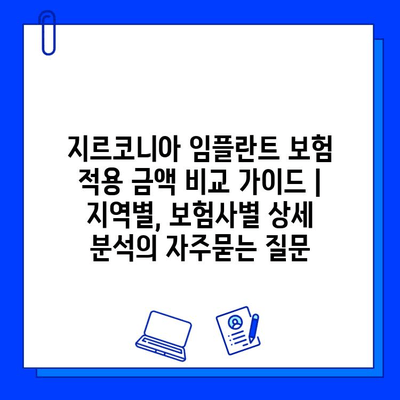 지르코니아 임플란트 보험 적용 금액 비교 가이드 | 지역별, 보험사별 상세 분석