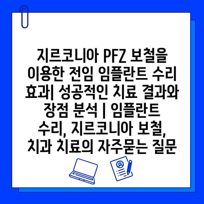 지르코니아 PFZ 보철을 이용한 전임 임플란트 수리 효과| 성공적인 치료 결과와 장점 분석 | 임플란트 수리, 지르코니아 보철, 치과 치료