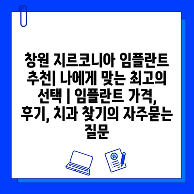 창원 지르코니아 임플란트 추천| 나에게 맞는 최고의 선택 | 임플란트 가격, 후기, 치과 찾기