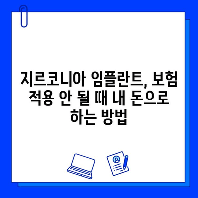 지르코니아 임플란트 보험 적용 안 될 때? 똑똑한 자금 마련 가이드 | 비용 부담 줄이는 솔루션, 대출, 할부, 혜택 정보