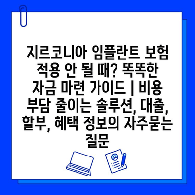 지르코니아 임플란트 보험 적용 안 될 때? 똑똑한 자금 마련 가이드 | 비용 부담 줄이는 솔루션, 대출, 할부, 혜택 정보