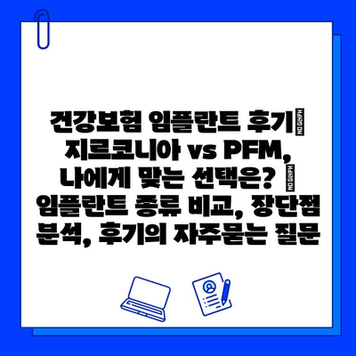 건강보험 임플란트 후기| 지르코니아 vs PFM, 나에게 맞는 선택은? | 임플란트 종류 비교, 장단점 분석, 후기