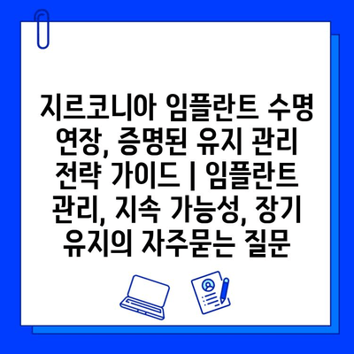 지르코니아 임플란트 수명 연장, 증명된 유지 관리 전략 가이드 | 임플란트 관리, 지속 가능성, 장기 유지