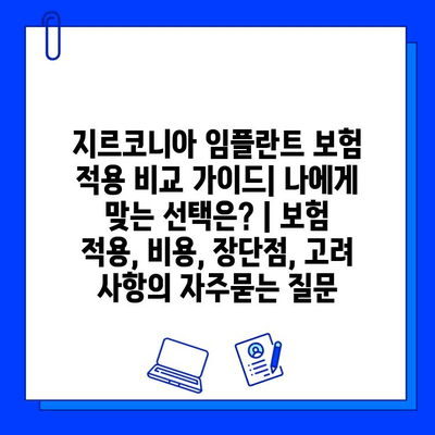 지르코니아 임플란트 보험 적용 비교 가이드| 나에게 맞는 선택은? | 보험 적용, 비용, 장단점, 고려 사항