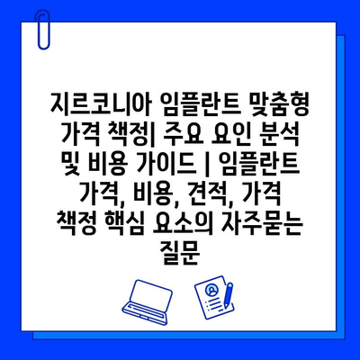 지르코니아 임플란트 맞춤형 가격 책정| 주요 요인 분석 및 비용 가이드 | 임플란트 가격, 비용, 견적, 가격 책정 핵심 요소