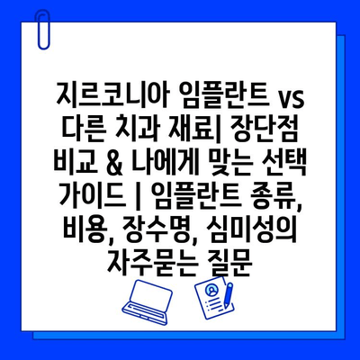 지르코니아 임플란트 vs 다른 치과 재료| 장단점 비교 & 나에게 맞는 선택 가이드 | 임플란트 종류, 비용, 장수명, 심미성