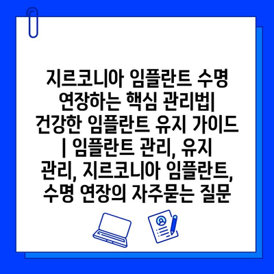 지르코니아 임플란트 수명 연장하는 핵심 관리법| 건강한 임플란트 유지 가이드 | 임플란트 관리, 유지 관리, 지르코니아 임플란트, 수명 연장