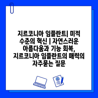 지르코니아 임플란트| 미적 수준의 혁신 | 자연스러운 아름다움과 기능 회복, 지르코니아 임플란트의 매력