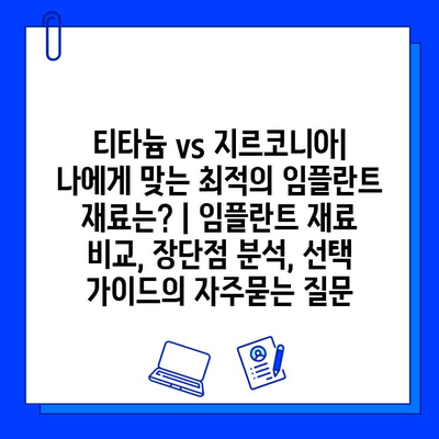 티타늄 vs 지르코니아| 나에게 맞는 최적의 임플란트 재료는? | 임플란트 재료 비교, 장단점 분석, 선택 가이드