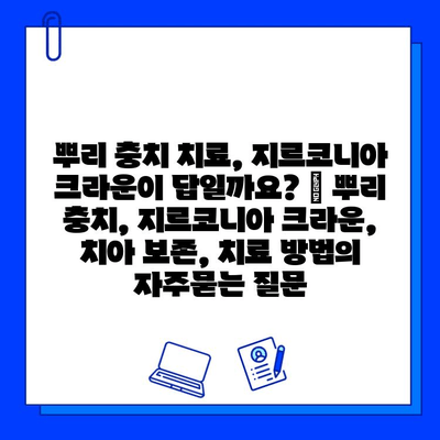 뿌리 충치 치료, 지르코니아 크라운이 답일까요? | 뿌리 충치, 지르코니아 크라운, 치아 보존, 치료 방법