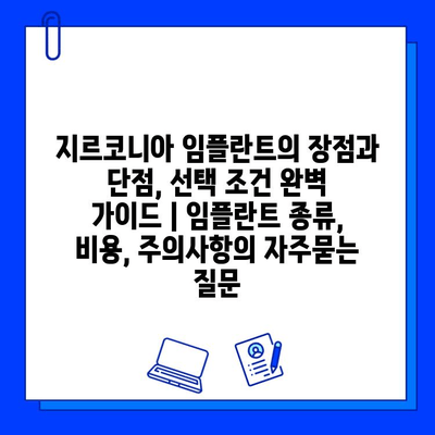 지르코니아 임플란트의 장점과 단점, 선택 조건 완벽 가이드 | 임플란트 종류, 비용, 주의사항