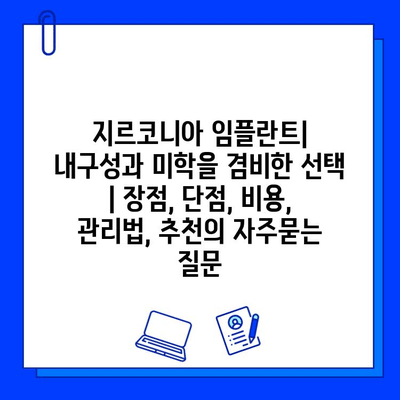 지르코니아 임플란트| 내구성과 미학을 겸비한 선택 | 장점, 단점, 비용, 관리법, 추천