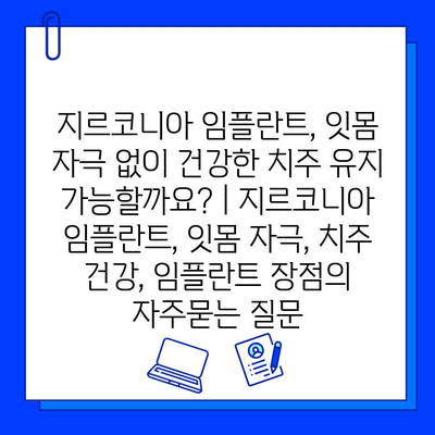 지르코니아 임플란트, 잇몸 자극 없이 건강한 치주 유지 가능할까요? | 지르코니아 임플란트, 잇몸 자극, 치주 건강, 임플란트 장점