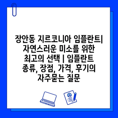 장안동 지르코니아 임플란트| 자연스러운 미소를 위한 최고의 선택 | 임플란트 종류, 장점, 가격, 후기