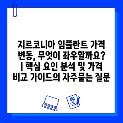 지르코니아 임플란트 가격 변동, 무엇이 좌우할까요? | 핵심 요인 분석 및 가격 비교 가이드