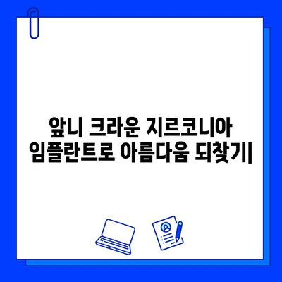 앞니 크라운 치료| 지르코니아 임플란트로 통증 걱정 덜고 아름다움 되찾기 | 지르코니아 임플란트, 앞니 크라운, 통증 완화, 치과 치료