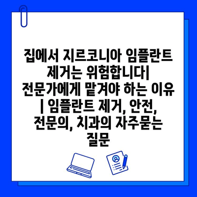 집에서 지르코니아 임플란트 제거는 위험합니다| 전문가에게 맡겨야 하는 이유 | 임플란트 제거, 안전, 전문의, 치과