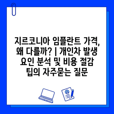 지르코니아 임플란트 가격, 왜 다를까? | 개인차 발생 요인 분석 및 비용 절감 팁