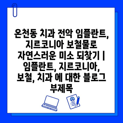 온천동 치과 전악 임플란트, 지르코니아 보철물로 자연스러운 미소 되찾기 | 임플란트, 지르코니아, 보철, 치과