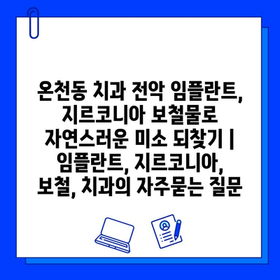 온천동 치과 전악 임플란트, 지르코니아 보철물로 자연스러운 미소 되찾기 | 임플란트, 지르코니아, 보철, 치과