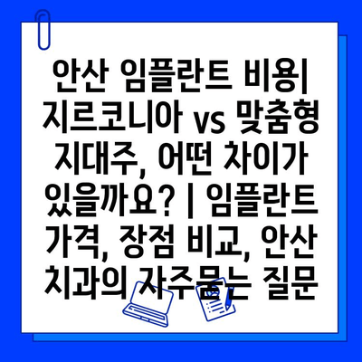 안산 임플란트 비용| 지르코니아 vs 맞춤형 지대주, 어떤 차이가 있을까요? | 임플란트 가격, 장점 비교, 안산 치과