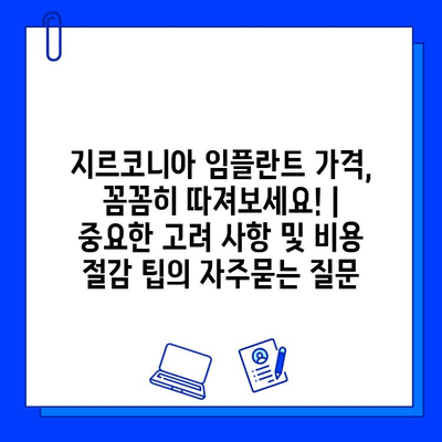 지르코니아 임플란트 가격, 꼼꼼히 따져보세요! | 중요한 고려 사항 및 비용 절감 팁