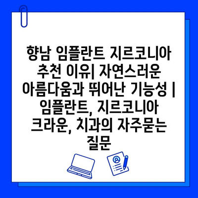 향남 임플란트 지르코니아 추천 이유| 자연스러운 아름다움과 뛰어난 기능성 | 임플란트, 지르코니아 크라운, 치과