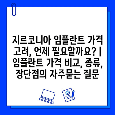 지르코니아 임플란트 가격 고려, 언제 필요할까요? | 임플란트 가격 비교, 종류, 장단점