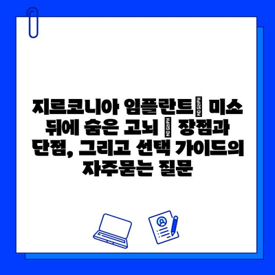 지르코니아 임플란트| 미소 뒤에 숨은 고뇌 | 장점과 단점, 그리고 선택 가이드