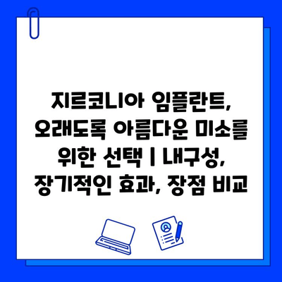 지르코니아 임플란트, 오래도록 아름다운 미소를 위한 선택 | 내구성, 장기적인 효과, 장점 비교