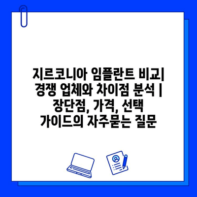 지르코니아 임플란트 비교| 경쟁 업체와 차이점 분석 | 장단점, 가격, 선택 가이드