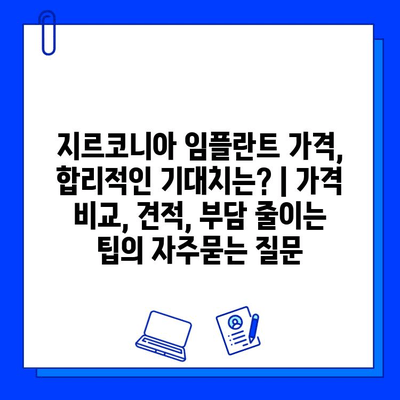 지르코니아 임플란트 가격, 합리적인 기대치는? | 가격 비교, 견적, 부담 줄이는 팁