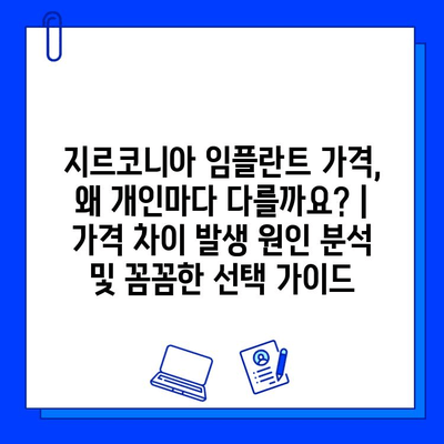 지르코니아 임플란트 가격, 왜 개인마다 다를까요? | 가격 차이 발생 원인 분석 및 꼼꼼한 선택 가이드