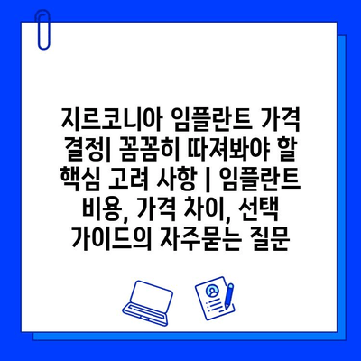 지르코니아 임플란트 가격 결정| 꼼꼼히 따져봐야 할 핵심 고려 사항 | 임플란트 비용, 가격 차이, 선택 가이드