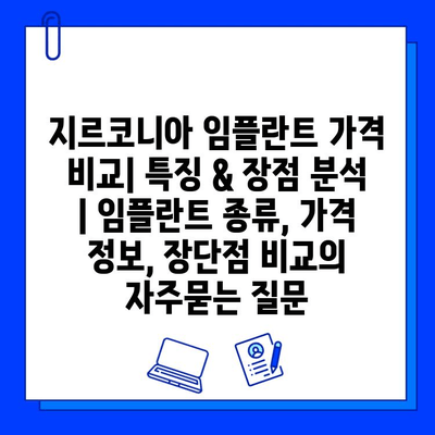 지르코니아 임플란트 가격 비교| 특징 & 장점 분석 | 임플란트 종류, 가격 정보, 장단점 비교