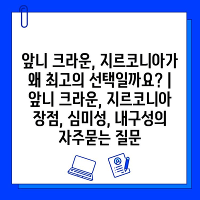 앞니 크라운, 지르코니아가 왜 최고의 선택일까요? | 앞니 크라운, 지르코니아 장점, 심미성, 내구성