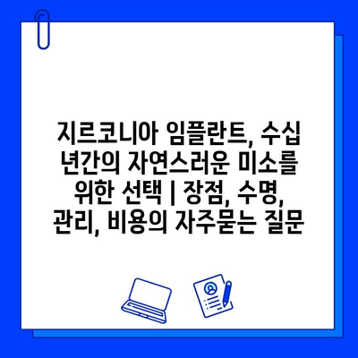 지르코니아 임플란트, 수십 년간의 자연스러운 미소를 위한 선택 | 장점, 수명, 관리, 비용