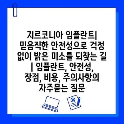 지르코니아 임플란트| 믿음직한 안전성으로 걱정 없이 밝은 미소를 되찾는 길 | 임플란트, 안전성, 장점, 비용, 주의사항