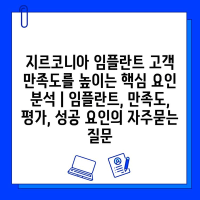 지르코니아 임플란트 고객 만족도를 높이는 핵심 요인 분석 | 임플란트, 만족도, 평가, 성공 요인