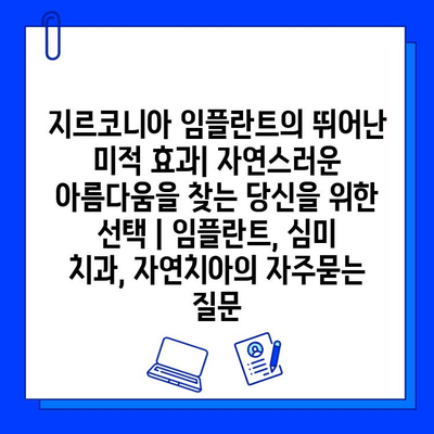 지르코니아 임플란트의 뛰어난 미적 효과| 자연스러운 아름다움을 찾는 당신을 위한 선택 | 임플란트, 심미 치과, 자연치아