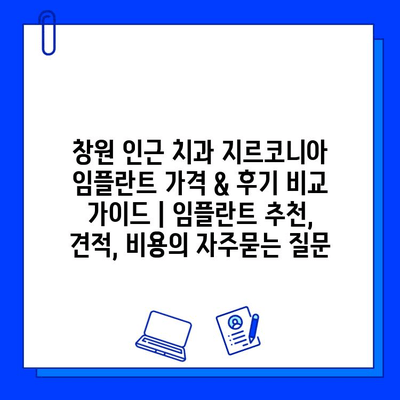 창원 인근 치과 지르코니아 임플란트 가격 & 후기 비교 가이드 | 임플란트 추천, 견적, 비용