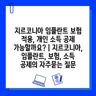 지르코니아 임플란트 보험 적용, 개인 소득 공제 가능할까요? | 지르코니아, 임플란트, 보험, 소득 공제