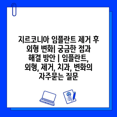 지르코니아 임플란트 제거 후 외형 변화| 궁금한 점과 해결 방안 | 임플란트, 외형, 제거, 치과, 변화