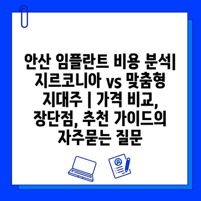 안산 임플란트 비용 분석| 지르코니아 vs 맞춤형 지대주 | 가격 비교, 장단점, 추천 가이드