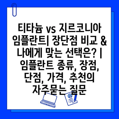 티타늄 vs 지르코니아 임플란트| 장단점 비교 & 나에게 맞는 선택은? | 임플란트 종류, 장점, 단점, 가격, 추천