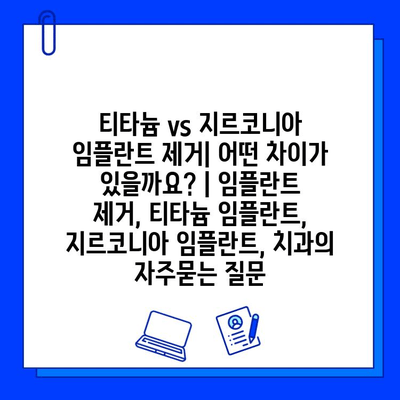 티타늄 vs 지르코니아 임플란트 제거| 어떤 차이가 있을까요? | 임플란트 제거, 티타늄 임플란트, 지르코니아 임플란트, 치과